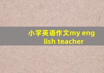 小学英语作文my english teacher